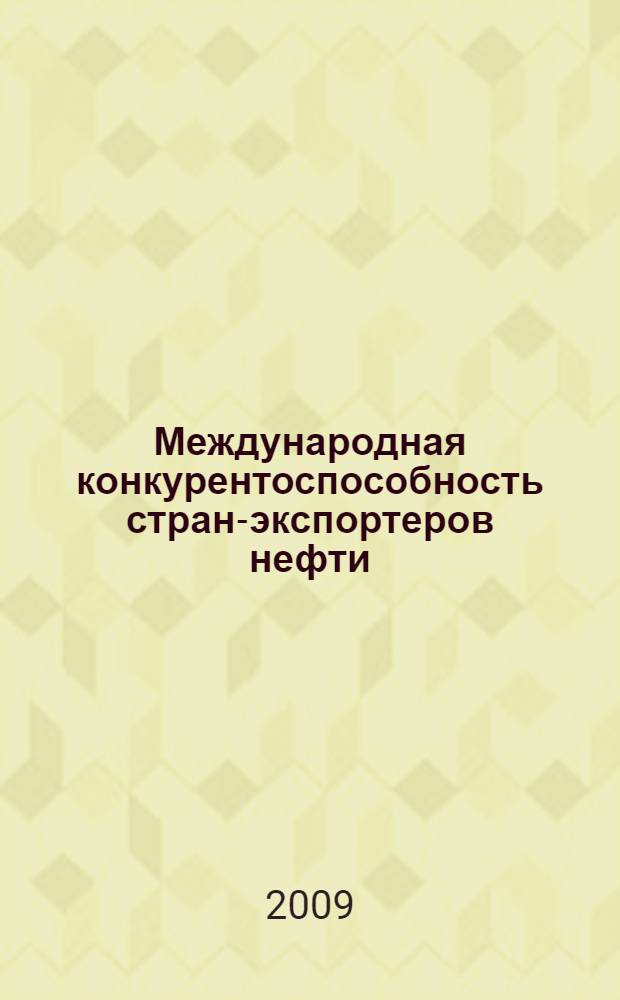 Международная конкурентоспособность стран-экспортеров нефти : состояние, динамика, перспективы