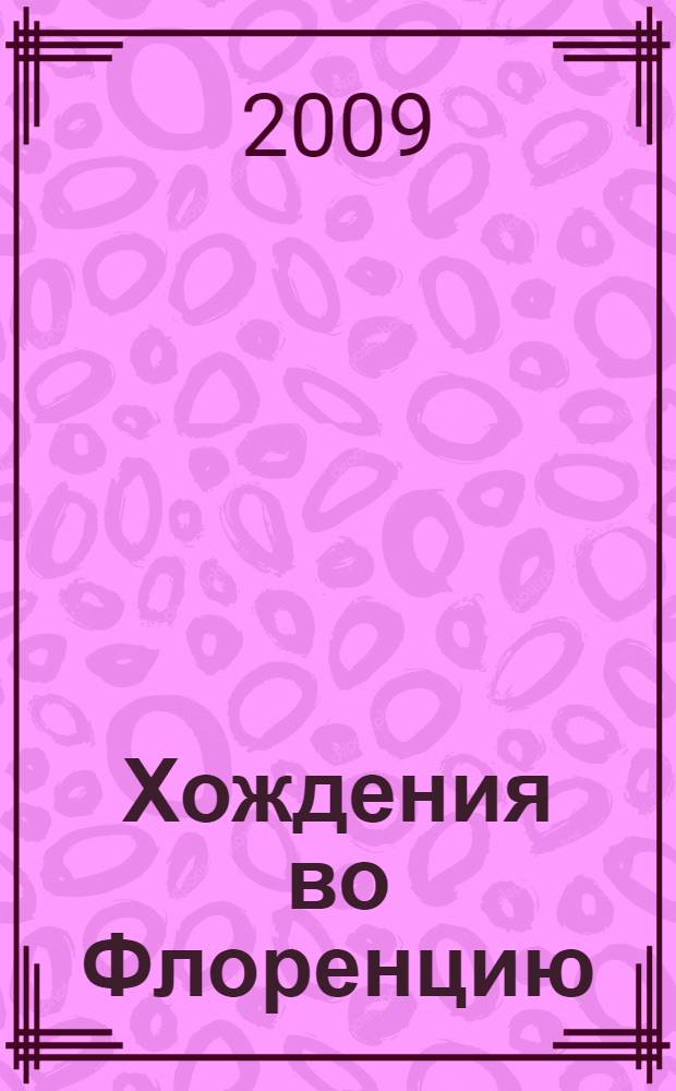 Хождения во Флоренцию : Флоренция и флорентийцы в русской культуре, век XIX : сборник