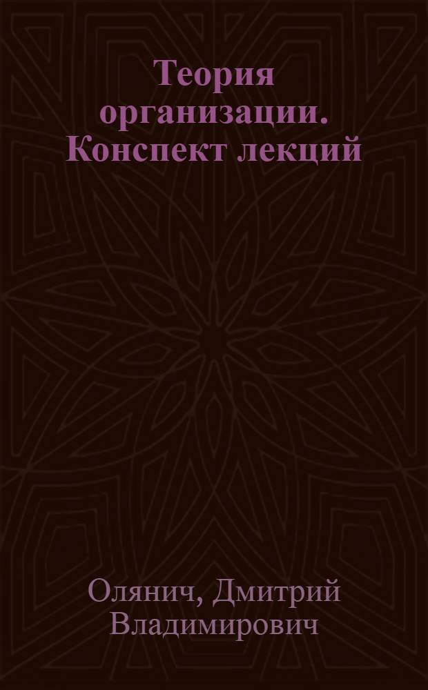 Теория организации. Конспект лекций : курс лекций для студентов высших учебных заведений, обучающихся по программам подготовки бакалавров и специалистов по направлению 521500 "Менеджмент"