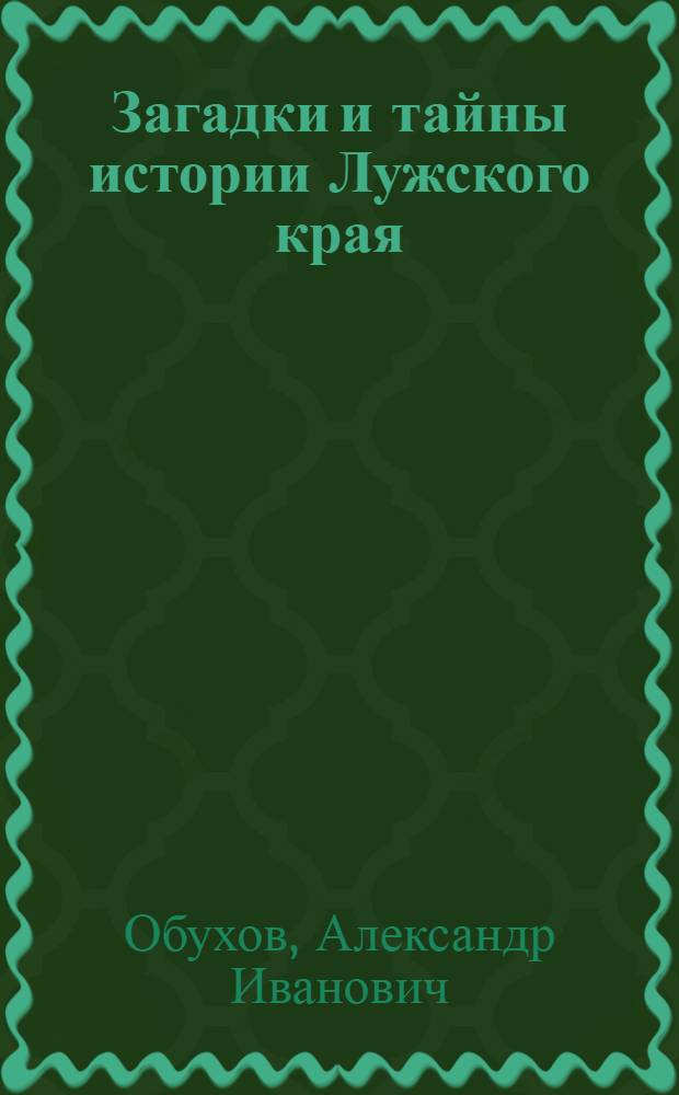Загадки и тайны истории Лужского края : рассказы, очерки, эссе