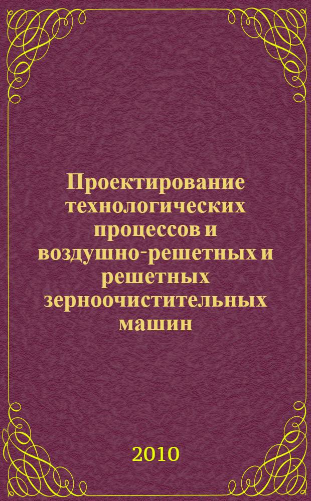 Проектирование технологических процессов и воздушно-решетных и решетных зерноочистительных машин : монография