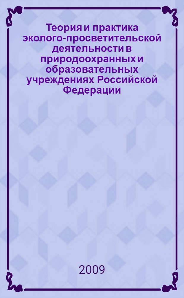 Теория и практика эколого-просветительской деятельности в природоохранных и образовательных учреждениях Российской Федерации = Theory and practice of ecological education activity in environmental and educational institutions of Russian Federation : материалы II Всероссийской научно-практической конференции, 8 декабря 2009 года