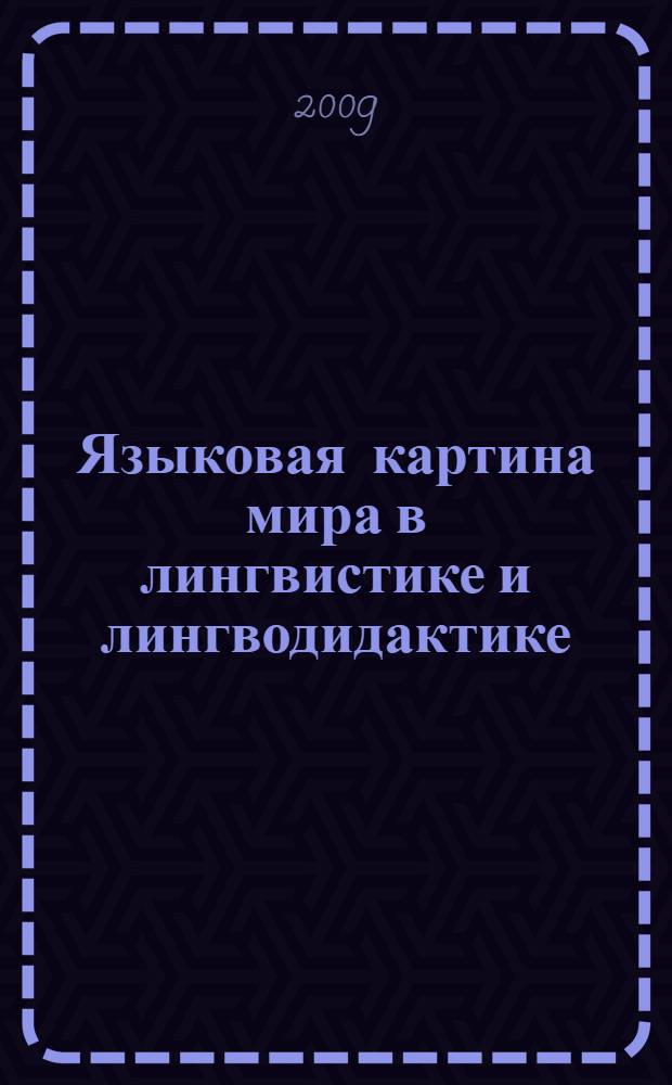 Языковая картина мира в лингвистике и лингводидактике = Linguistic picture of the world in linguistics and linguodidactics : материалы I Международной научной конференции, 2-4 декабря 2009 года