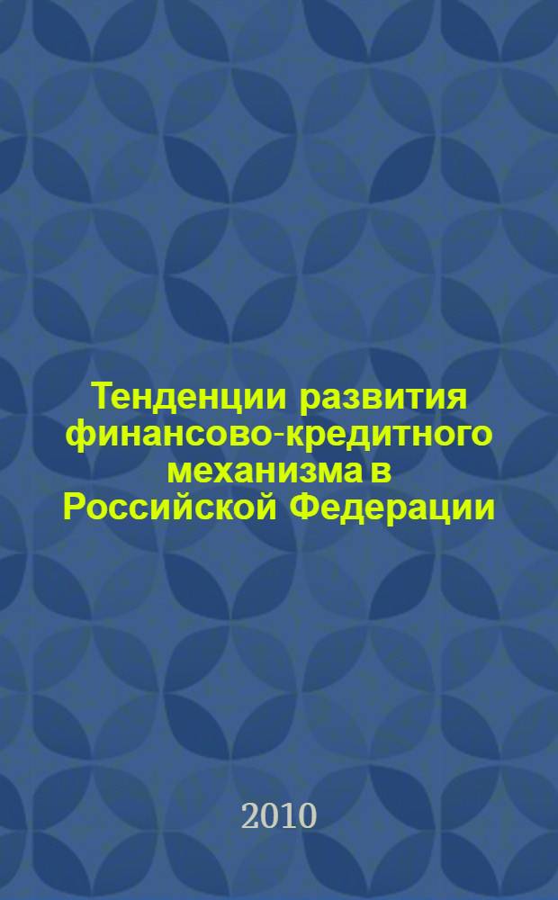 Тенденции развития финансово-кредитного механизма в Российской Федерации : сборник научных трудов
