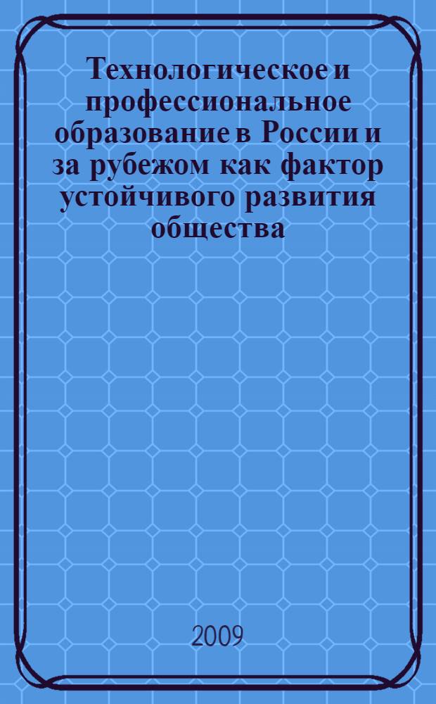 Технологическое и профессиональное образование в России и за рубежом как фактор устойчивого развития общества : материалы Международной научно-практической конференции