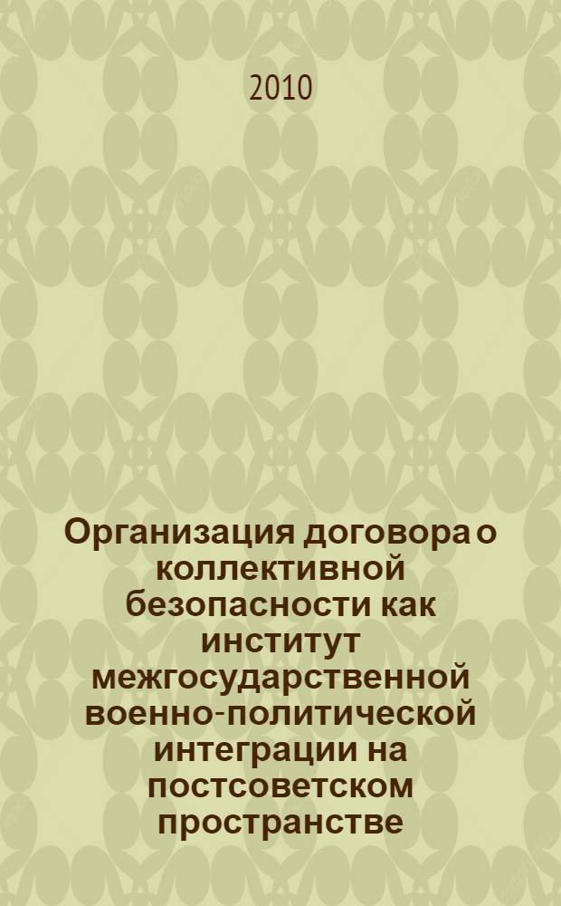 Организация договора о коллективной безопасности как институт межгосударственной военно-политической интеграции на постсоветском пространстве : автореферат диссертации на соискание ученой степени к.полит.н. : специальность 23.00.04