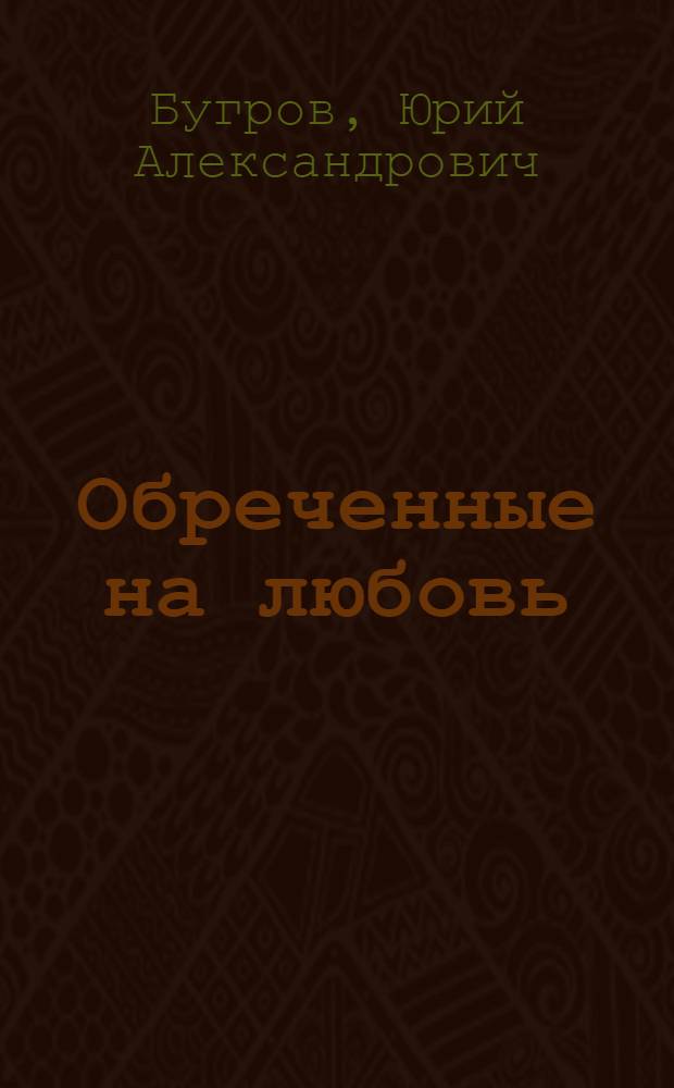 Обреченные на любовь : рассказы. Повести. Исторические повествования. Роман