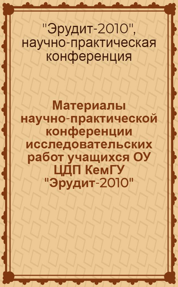 Материалы научно-практической конференции исследовательских работ учащихся ОУ ЦДП КемГУ "Эрудит-2010"