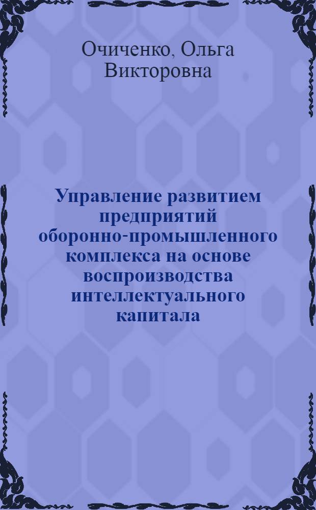 Управление развитием предприятий оборонно-промышленного комплекса на основе воспроизводства интеллектуального капитала : автореферат диссертации на соискание ученой степени к. э. н. : специальность 08.00.05 <Экономика и управление народным хозяйством по отраслям и сферам деятельности>