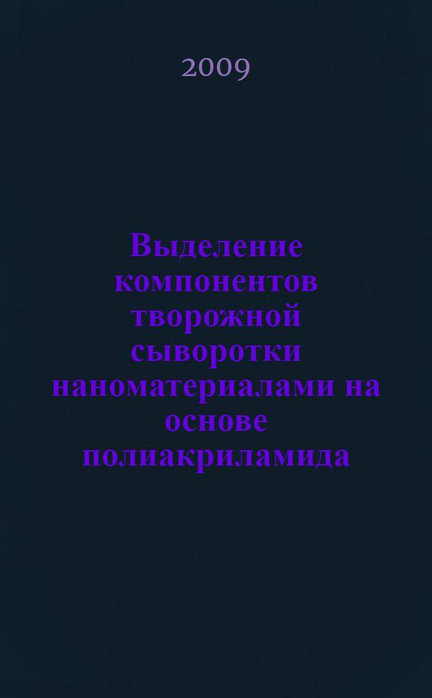 Выделение компонентов творожной сыворотки наноматериалами на основе полиакриламида : автореферат диссертации на соискание ученой степени к. т. н. : специальность 05.18.04 <Технология мясных, молочных и рыбных продуктов и холодильных производств>