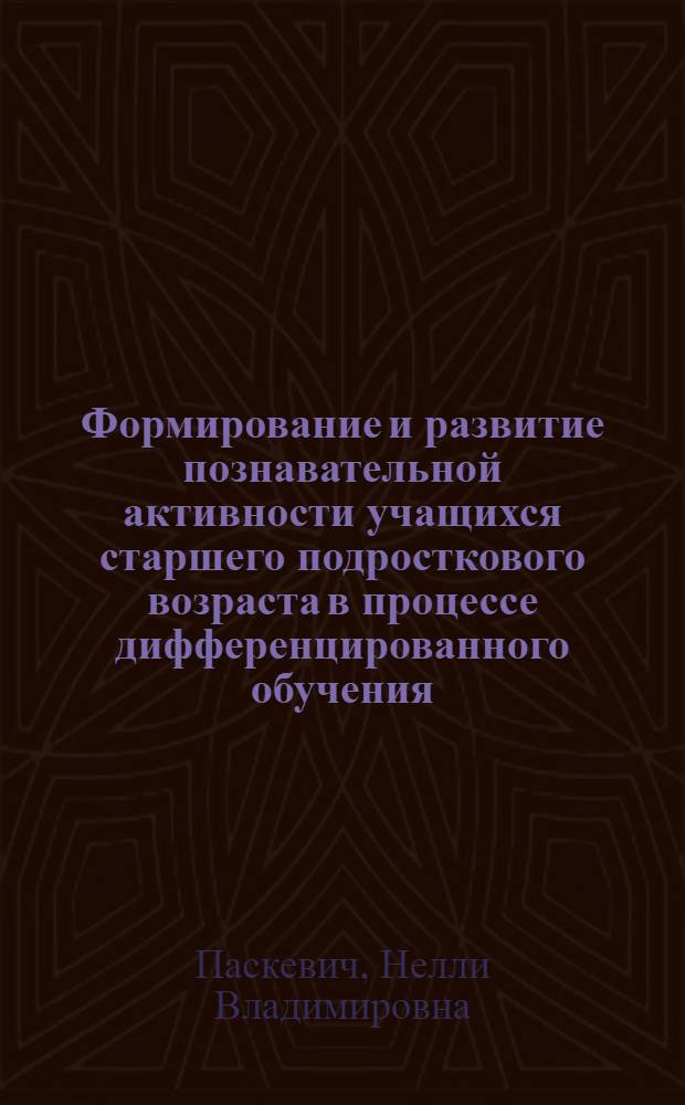 Формирование и развитие познавательной активности учащихся старшего подросткового возраста в процессе дифференцированного обучения : (на примере обучения математике) : автореферат диссертации на соискание ученой степени к. п. н. : специальность 13.00.01 <Общая педагогика, история педагогики и образования>
