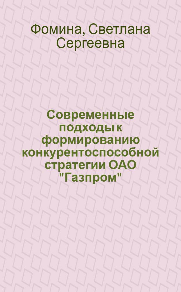Современные подходы к формированию конкурентоспособной стратегии ОАО "Газпром" : (на примере газового рынка Италии) : автореферат диссертации на соискание ученой степени к. э. н. : специальность 08.00.05 <Экономика и управление народным хозяйством по отраслям и сферам деятельности>