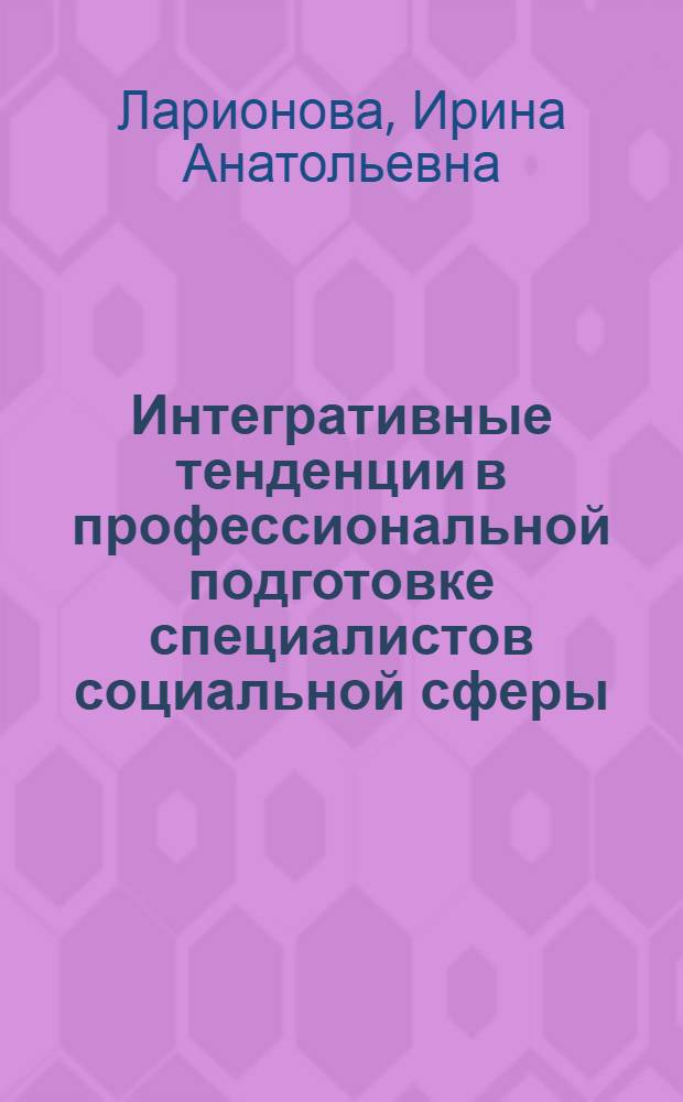 Интегративные тенденции в профессиональной подготовке специалистов социальной сферы : автореферат диссертации на соискание ученой степени д. п. н. : специальность 13.00.08 <Теория и методика профессионального образования>