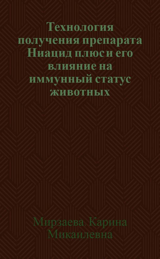 Технология получения препарата Ниацид плюс и его влияние на иммунный статус животных : автореферат диссертации на соискание ученой степени к. б. н. : специальность 03.00.23 <Биотехнология> : специальность 16.00.03 <Ветеринарная микробиология, вирусология, эпизоотология, микология с митотоксикологией и иммунология>