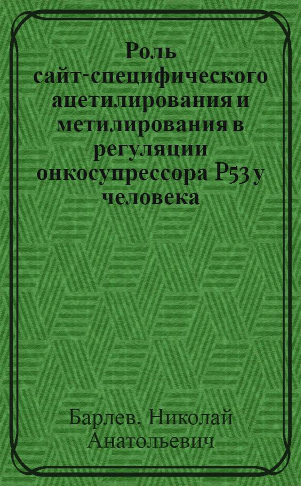 Роль сайт-специфического ацетилирования и метилирования в регуляции онкосупрессора P53 у человека : автореферат диссертации на соискание ученой степени д. б. н. : специальность 03.00.25 <Гистология, цитология, клеточная биология>