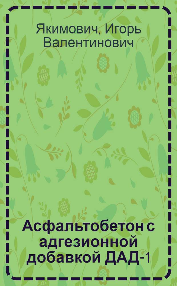 Асфальтобетон с адгезионной добавкой ДАД-1 : автореферат диссертации на соискание ученой степени к. т. н. : специальность 05.23.05 <Строительные материалы и изделия>