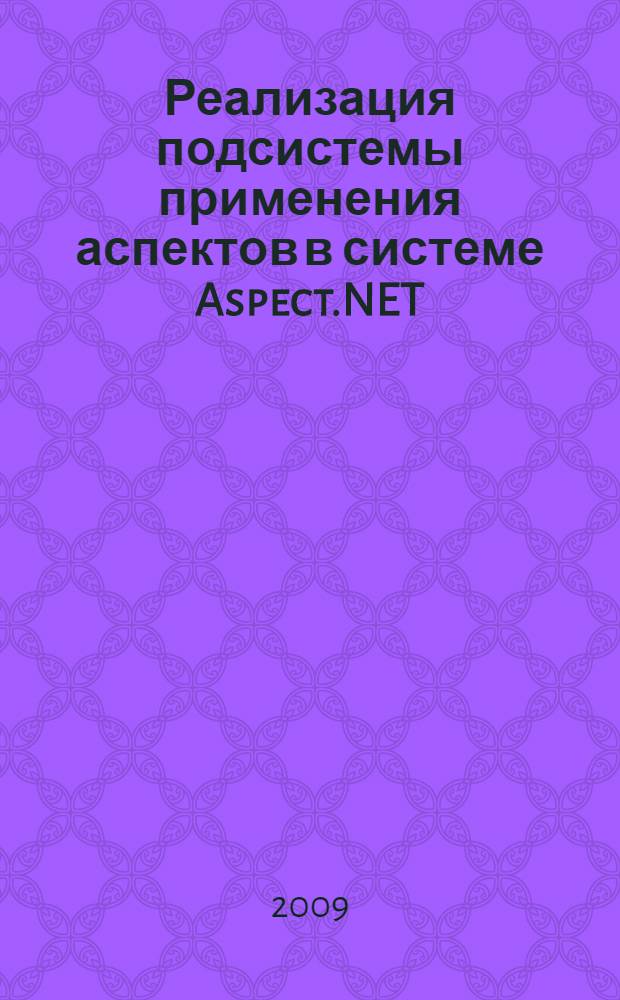 Реализация подсистемы применения аспектов в системе Aspect.NET : автореферат диссертации на соискание ученой степени к. ф.-м. н. : специальность 05.13.11 <Математическое и программное обеспечение вычислительных машин, комплексов и компьютерных сетей>
