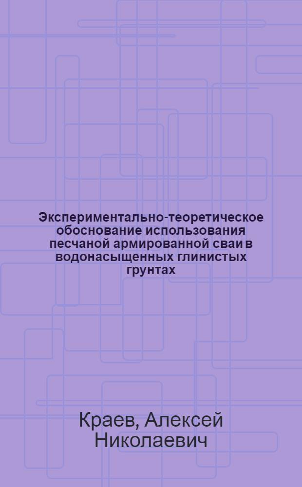 Экспериментально-теоретическое обоснование использования песчаной армированной сваи в водонасыщенных глинистых грунтах : автореферат диссертации на соискание ученой степени к. т. н. : специальность 05.23.02 <Основания и фундаменты, подземные сооружения>