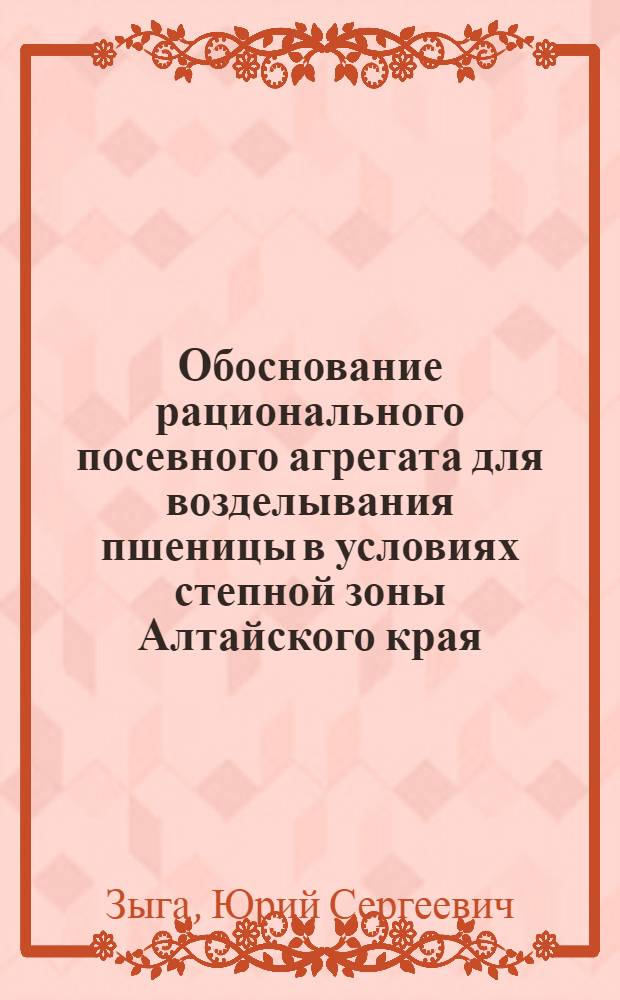 Обоснование рационального посевного агрегата для возделывания пшеницы в условиях степной зоны Алтайского края : автореферат диссертации на соискание ученой степени к. с.-х. н. : специальность 05.20.01 <Технологии и средства механизации сельского хозяйства>