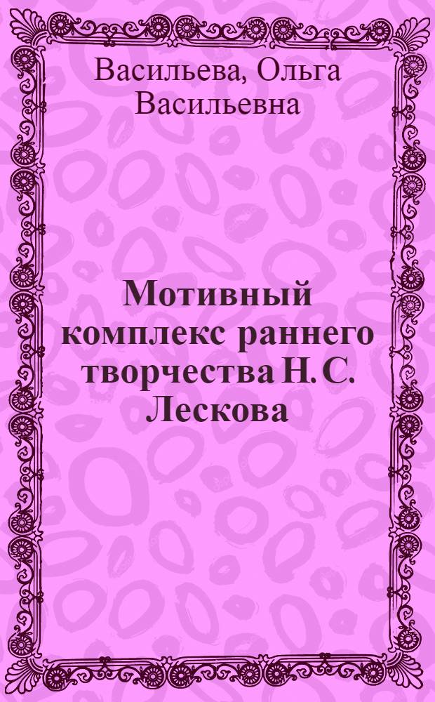 Мотивный комплекс раннего творчества Н. С. Лескова : автореферат диссертации на соискание ученой степени к. филол. н. : специальность 10.01.01 <Русская литература>