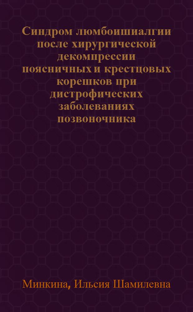 Синдром люмбоишиалгии после хирургической декомпрессии поясничных и крестцовых корешков при дистрофических заболеваниях позвоночника : автореферат диссертации на соискание ученой степени к. м. н.к : специальность 14.00.13 <Нервные болезни>