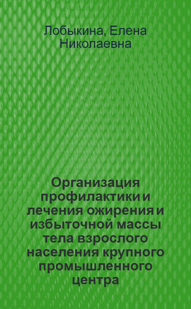 Организация профилактики и лечения ожирения и избыточной массы тела взрослого населения крупного промышленного центра : (на примере г.Новокузнецка) : автореферат диссертации на соискание ученой степени д. м. н. : специальность 14.00.33 <Общественное здоровье и здравоохранение>