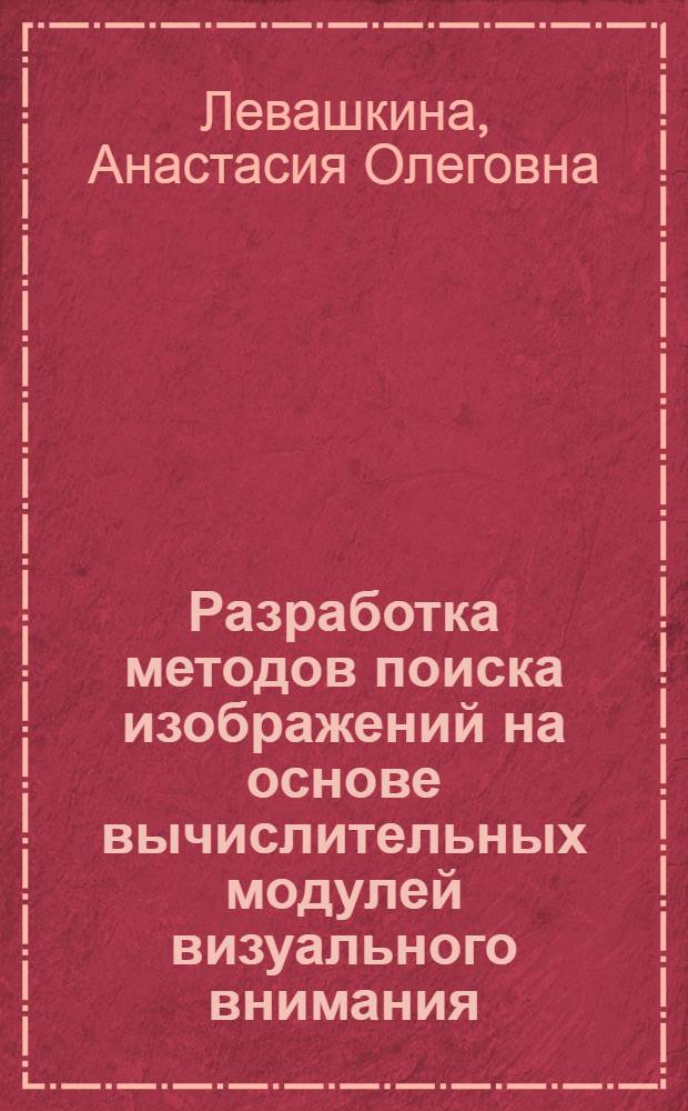 Разработка методов поиска изображений на основе вычислительных модулей визуального внимания : автореферат диссертации на соискание ученой степени к. т. н. : специальность 05.13.17 <Теоретические основы информатики>