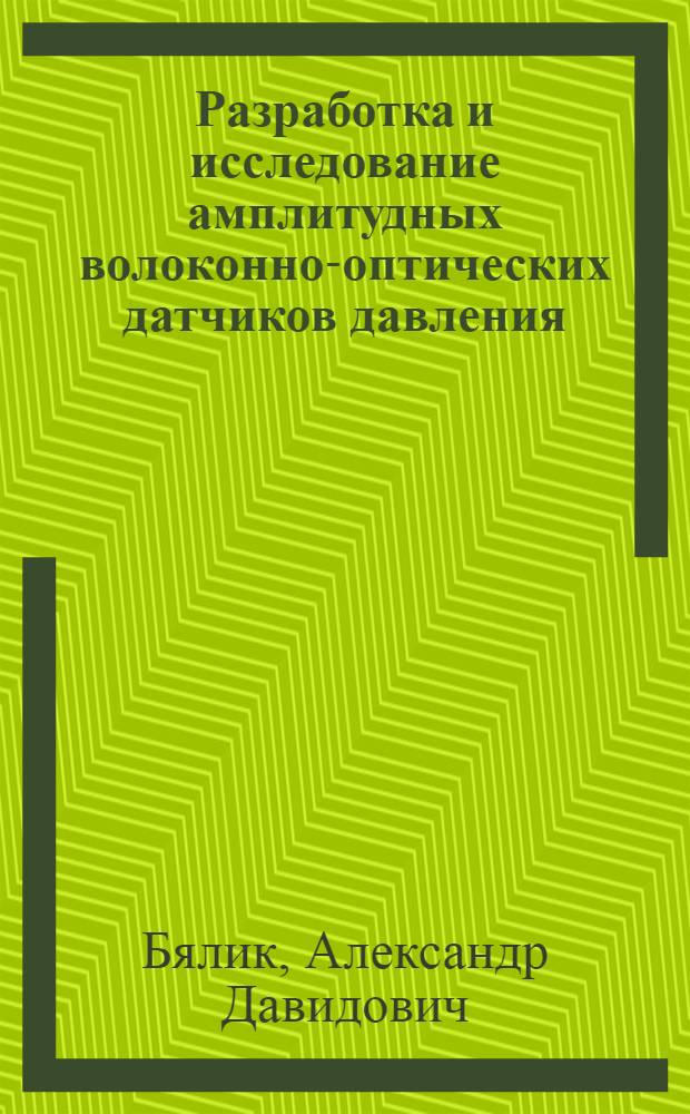 Разработка и исследование амплитудных волоконно-оптических датчиков давления : автореферат диссертации на соискание ученой степени к. т. н. : специальность 05.11.13 <Приборы и методы контроля природной среды, веществ, материалов и изделий>