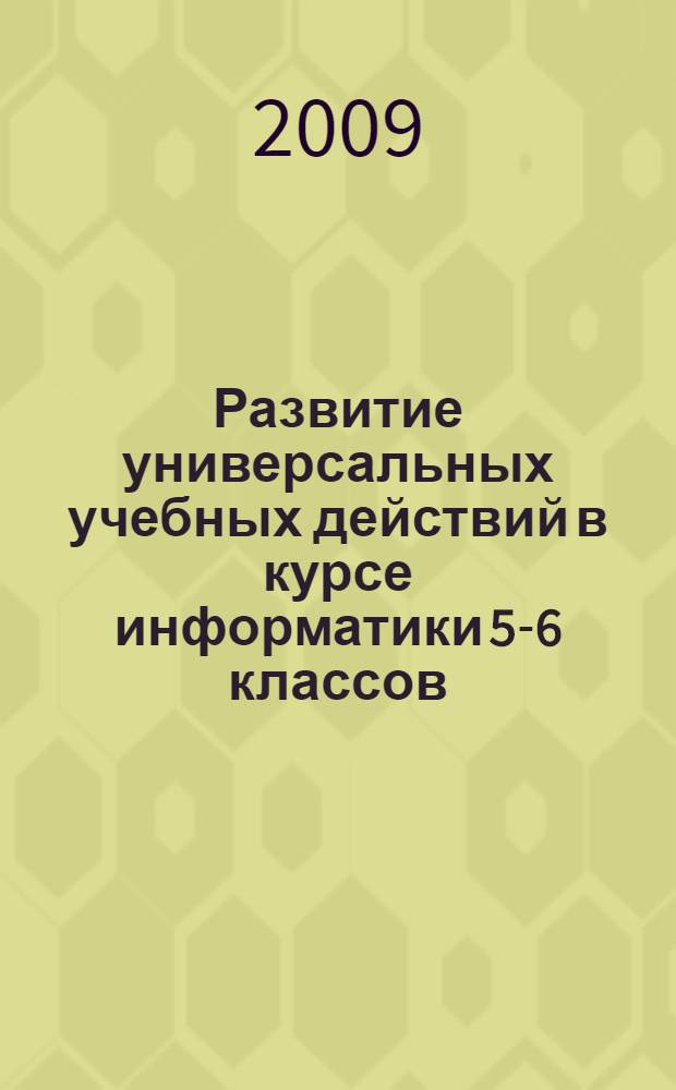 Развитие универсальных учебных действий в курсе информатики 5-6 классов : автореферат диссертации на соискание ученой степени к. п. н. : специальность 13.00.02 <Теория и методика обучения и воспитания по областям и уровням образования>