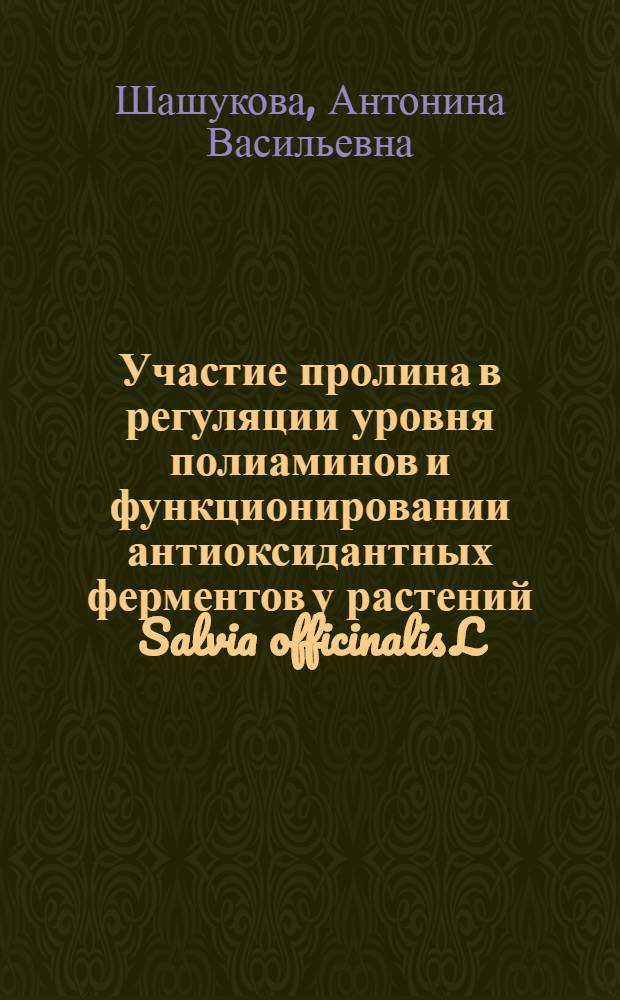 Участие пролина в регуляции уровня полиаминов и функционировании антиоксидантных ферментов у растений Salvia officinalis L. при действии УФ-В облучения : автореферат диссертации на соискание ученой степени к. б. н. : специальность 03.00.12 <Физиология и биохимия растений>