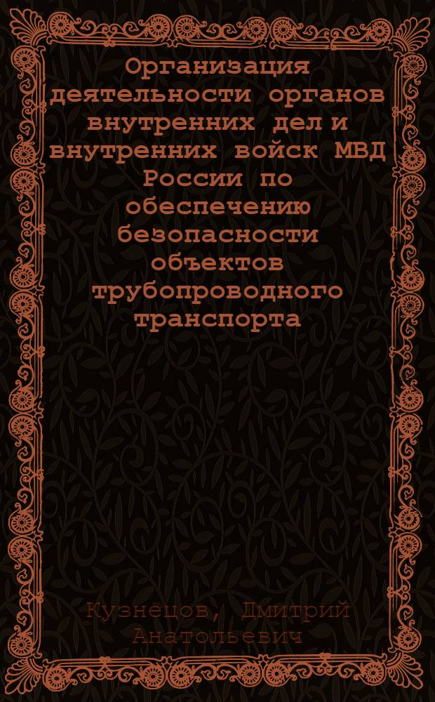 Организация деятельности органов внутренних дел и внутренних войск МВД России по обеспечению безопасности объектов трубопроводного транспорта : автореферат диссертации на соискание ученой степени к. ю. н. : специальность 12.00.11 <Судебная власть, прокурорский надзор, организация правоохранительной деятельности, адвокатура>