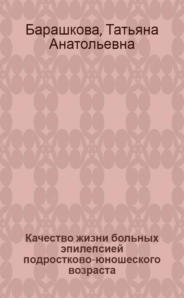 Качество жизни больных эпилепсией подростково-юношеского возраста : автореферат диссертации на соискание ученой степени к. м. н : специальность 14.00.18 <Психиатрия>
