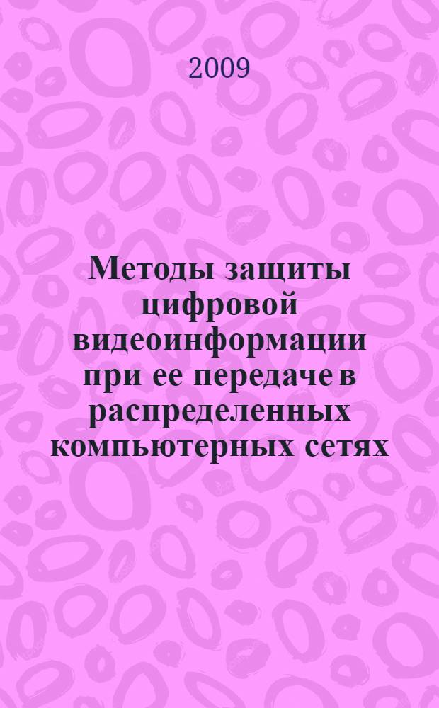 Методы защиты цифровой видеоинформации при ее передаче в распределенных компьютерных сетях : автореферат диссертации на соискание ученой степени к. т. н. : специальность 05.13.19 <Методы и системы защиты информации, информационная безопасность>