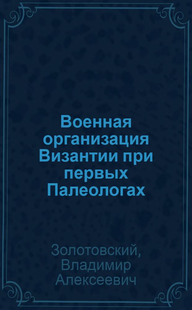 Военная организация Византии при первых Палеологах (1259-1328 гг.): принципы формирования сферы функционирования : автореферат диссертации на соискание ученой степени к. ист. н. : специальность 07.00.03 <Всеобщая история соответствующего периода>