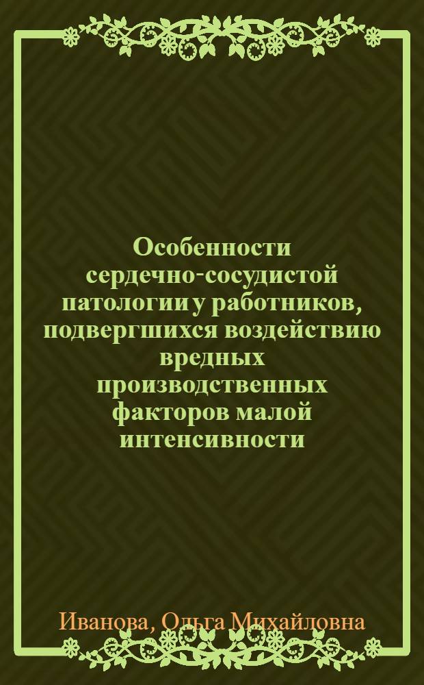 Особенности сердечно-сосудистой патологии у работников, подвергшихся воздействию вредных производственных факторов малой интенсивности : автореферат диссертации на соискание ученой степени д. м. н. : специальность 14.00.50 <Медицина труда>