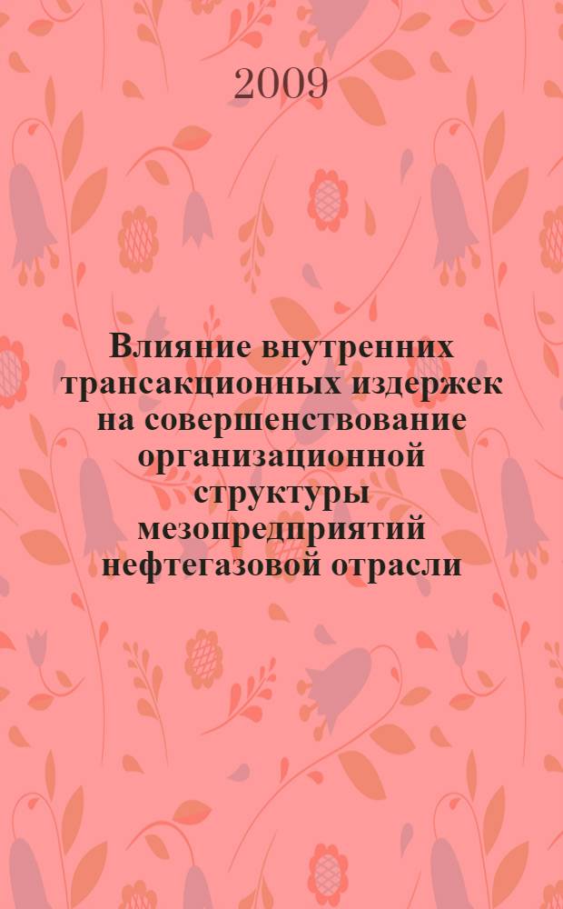 Влияние внутренних трансакционных издержек на совершенствование организационной структуры мезопредприятий нефтегазовой отрасли : автореферат диссертации на соискание ученой степени к. э. н. : специальность 08.00.05 <Экономика и управление народным хозяйством по отраслям и сферам деятельности>