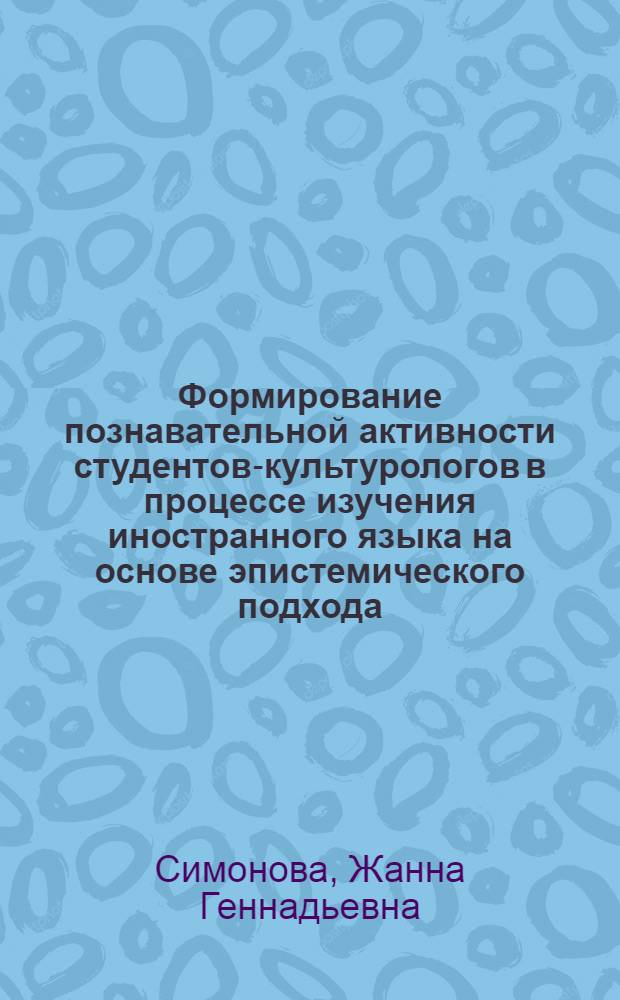 Формирование познавательной активности студентов-культурологов в процессе изучения иностранного языка на основе эпистемического подхода : автореферат диссертации на соискание ученой степени к. п. н. : специальность 13.00.01 <Общая педагогика, история педагогики и образования>
