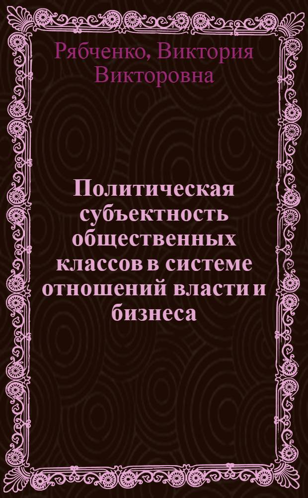 Политическая субъектность общественных классов в системе отношений власти и бизнеса : автореферат диссертации на соискание ученой степени к. полит. н. : специальность 23.00.02 <Политические институты, этнополитическая конфликтология, национальные и политические процессы и технологии>