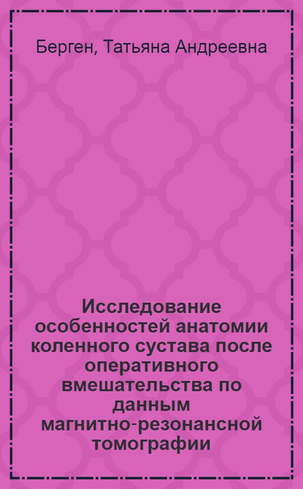 Исследование особенностей анатомии коленного сустава после оперативного вмешательства по данным магнитно-резонансной томографии : автореферат диссертации на соискание ученой степени к. м. н. : специальность 14.00.19 <Лучевая диагностика, лучевая терапия>