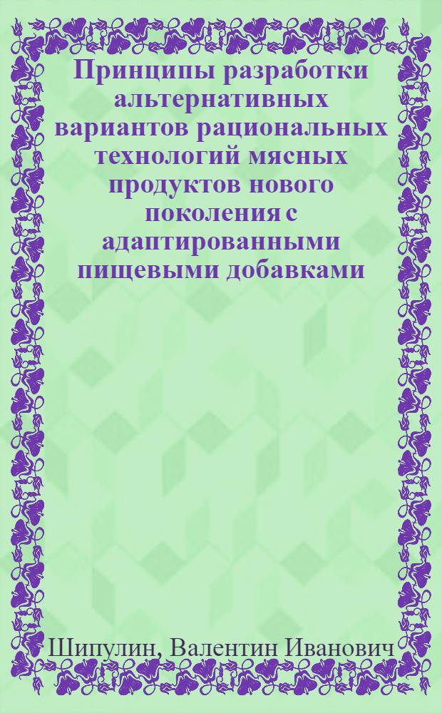 Принципы разработки альтернативных вариантов рациональных технологий мясных продуктов нового поколения с адаптированными пищевыми добавками : автореферат диссертации на соискание ученой степени д. т. н. : специальность 05.18.04 <Технология мясных, молочных и рыбных продуктов и холодильных производств>