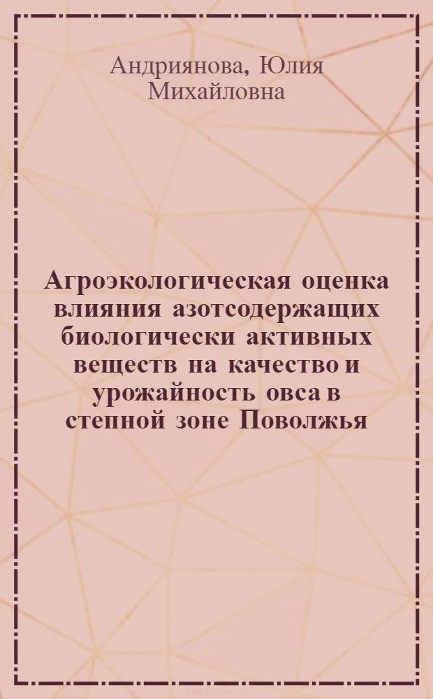 Агроэкологическая оценка влияния азотсодержащих биологически активных веществ на качество и урожайность овса в степной зоне Поволжья : автореферат диссертации на соискание ученой степени к. с.-х. н. : специальность 03.00.16 <Экология> : специальность 03.01.11 <Защита растений>