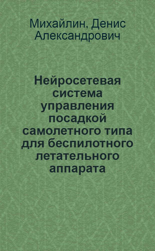 Нейросетевая система управления посадкой самолетного типа для беспилотного летательного аппарата : автореферат диссертации на соискание ученой степени к. т. н. : специальность 05.13.01 <Системный анализ, управление и обработка информации по отраслям>