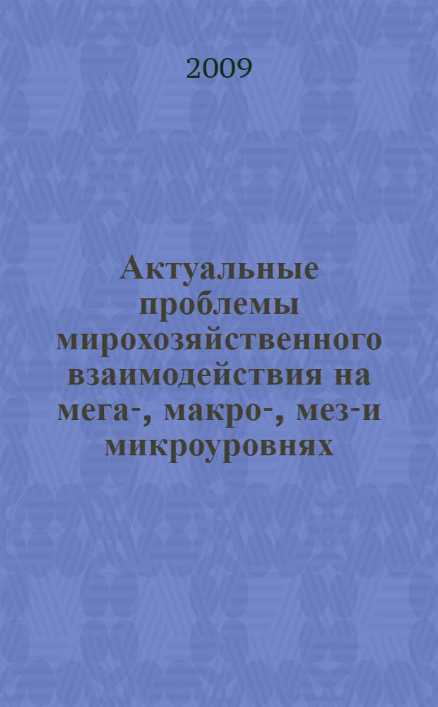 Актуальные проблемы мирохозяйственного взаимодействия на мега-, макро-, мезо- и микроуровнях : материалы региональной межвузовской научно-практической конференции профессорско-преподавательского состава, молодых учёных и студентов, 19 мая 2009 г