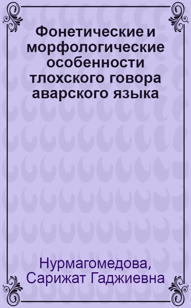 Фонетические и морфологические особенности тлохского говора аварского языка : автореферат диссертации на соискание ученой степени к. филол. н. : специальность 10.02.02 <Языки народов Российской Федерации с указанием конкретного языка или языковой семьи>