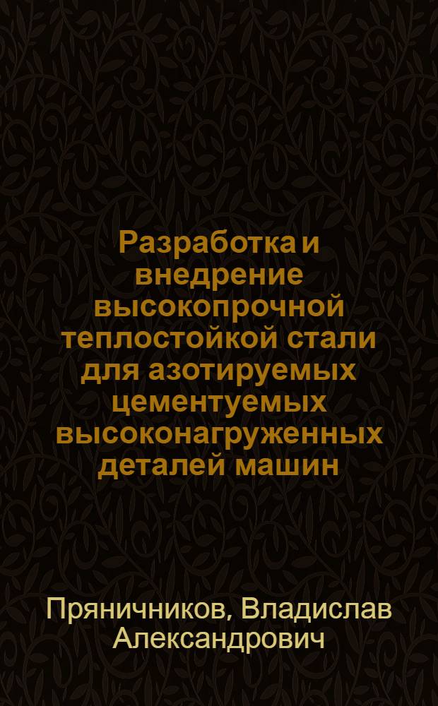 Разработка и внедрение высокопрочной теплостойкой стали для азотируемых цементуемых высоконагруженных деталей машин : автореферат диссертации на соискание ученой степени к. т. н. : специальность 05.16.01 <Металловедение и термическая обработка металлов>