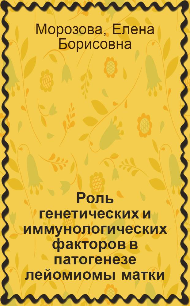 Роль генетических и иммунологических факторов в патогенезе лейомиомы матки : автореферат диссертации на соискание ученой степени к. б. н. : специальность 14.00.46 <Клиническая лабораторная диагностика> : специальность 14.00.36 <Аллергология и иммунология>
