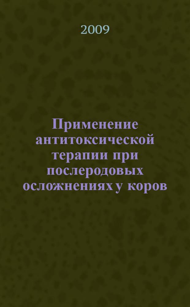 Применение антитоксической терапии при послеродовых осложнениях у коров : автореферат диссертации на соискание ученой степени к. вет. н. : специальность 16.00.07 <Ветеринарное акушерство и биотехника репродукции животных>
