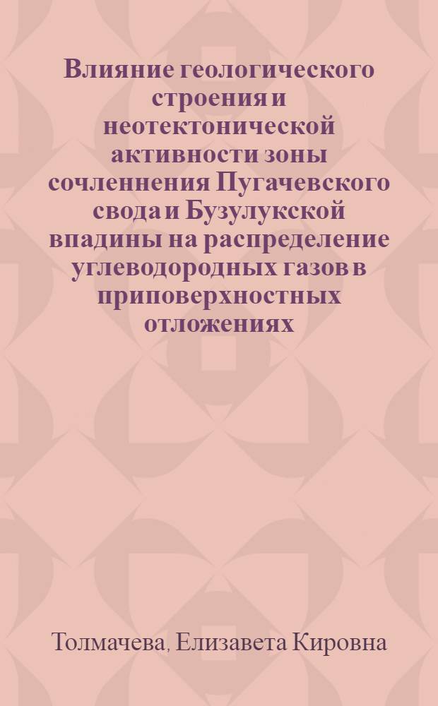 Влияние геологического строения и неотектонической активности зоны сочленнения Пугачевского свода и Бузулукской впадины на распределение углеводородных газов в приповерхностных отложениях : автореферат диссертации на соискание ученой степени к. г.-м. н. : специальность 25.00.01 <Общая и региональная геология>