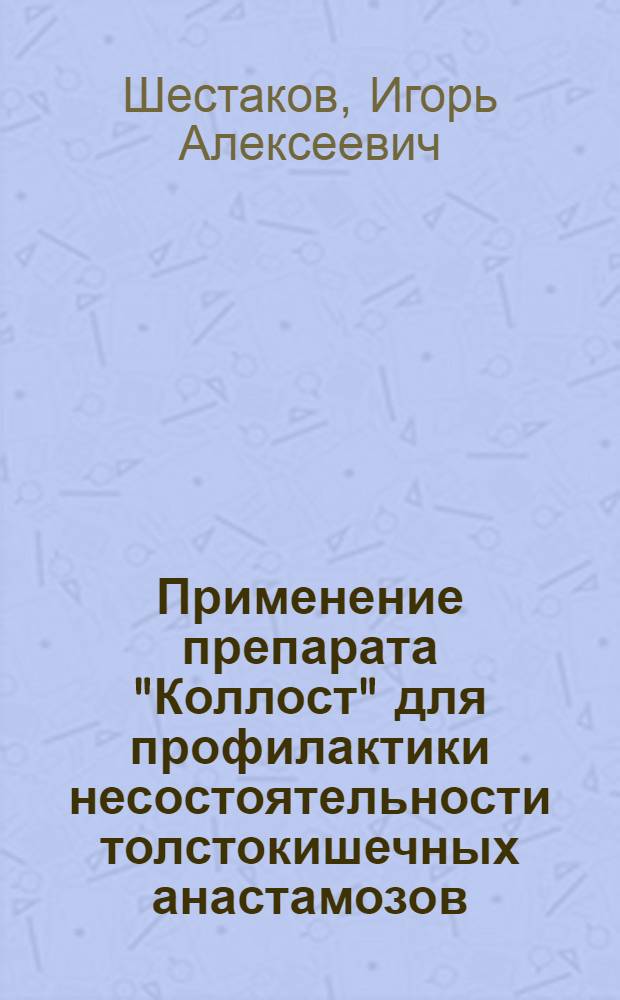 Применение препарата "Коллост" для профилактики несостоятельности толстокишечных анастамозов : (экспериментальное исследование) : автореферат диссертации на соискание ученой степени к. м. н. : специальность 14.00.27 <Хирургия>