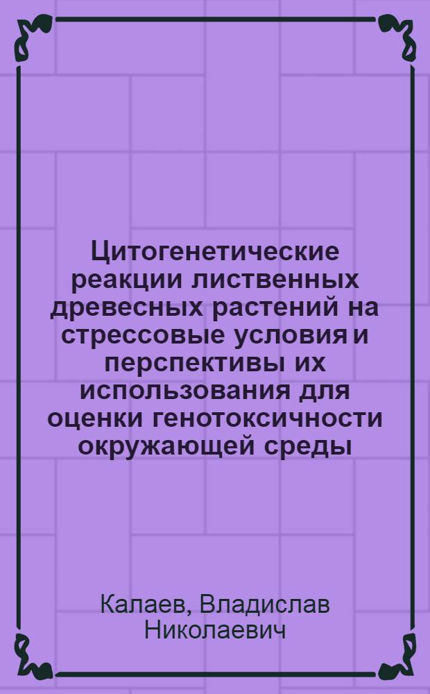 Цитогенетические реакции лиственных древесных растений на стрессовые условия и перспективы их использования для оценки генотоксичности окружающей среды : автореферат диссертации на соискание ученой степени д. б. н. : специальность 03.00.16 <Экология> : специальность 03.00.15 <Генетика>
